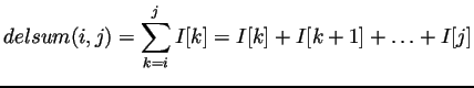 $\displaystyle delsum(i,j) = \sum_{k=i}^j I[k] = I[i] + I[i+1] + \ldots + I[j]
$