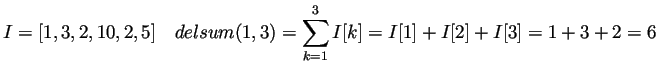 $\displaystyle I = [1,3,2,10,2,5]\quad delsum(1,3) = \sum_{k=1}^3 I[k] = I[1] + I[2] + I[3] = 1 +3 +2 = 6
$
